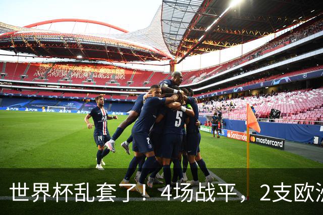 世界杯乱套了！4场战平，2支欧洲豪门0进球，国足2大苦主保持不败