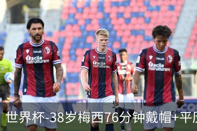 世界杯-38岁梅西76分钟戴帽+平历史纪录 阿根廷3-0阿尔及利亚