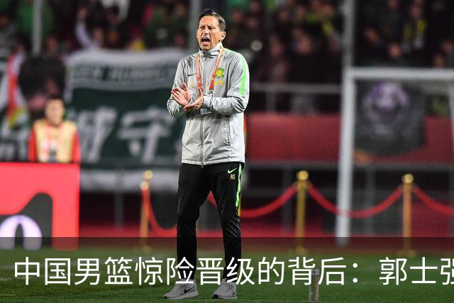 中国男篮惊险晋级的背后：郭士强已不适合执教国家队