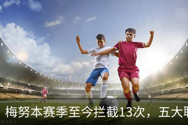 梅努本赛季至今拦截13次，五大联赛球员中最多